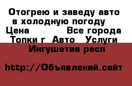 Отогрею и заведу авто в холодную погоду  › Цена ­ 1 000 - Все города, Топки г. Авто » Услуги   . Ингушетия респ.